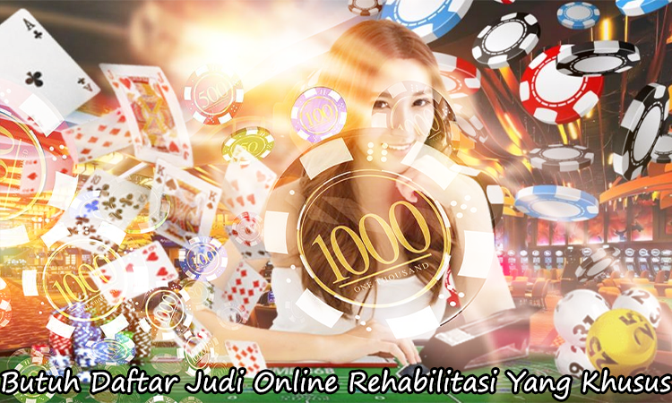 Butuh Daftar Judi Online Rehabilitasi Yang Khusus